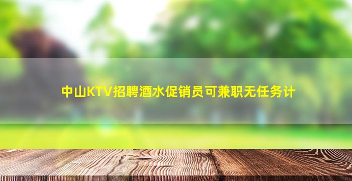 中山KTV招聘酒水促销员可兼职无任务计