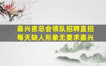 嘉兴夜总会领队招聘直招每天缺人形象无要求嘉兴